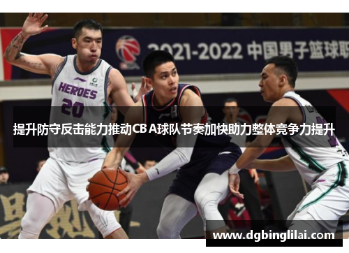 提升防守反击能力推动CBA球队节奏加快助力整体竞争力提升