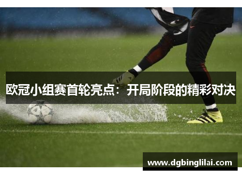 欧冠小组赛首轮亮点：开局阶段的精彩对决